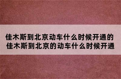 佳木斯到北京动车什么时候开通的 佳木斯到北京的动车什么时候开通